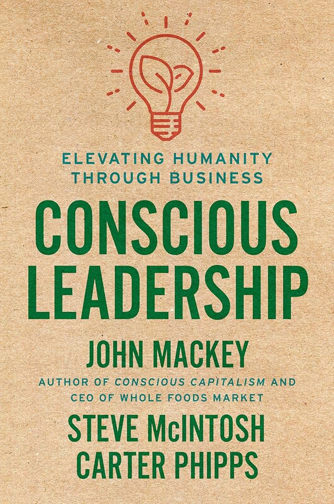 Conscious Leadership - John Mackey, Steve McIntosh and Carter Phipps